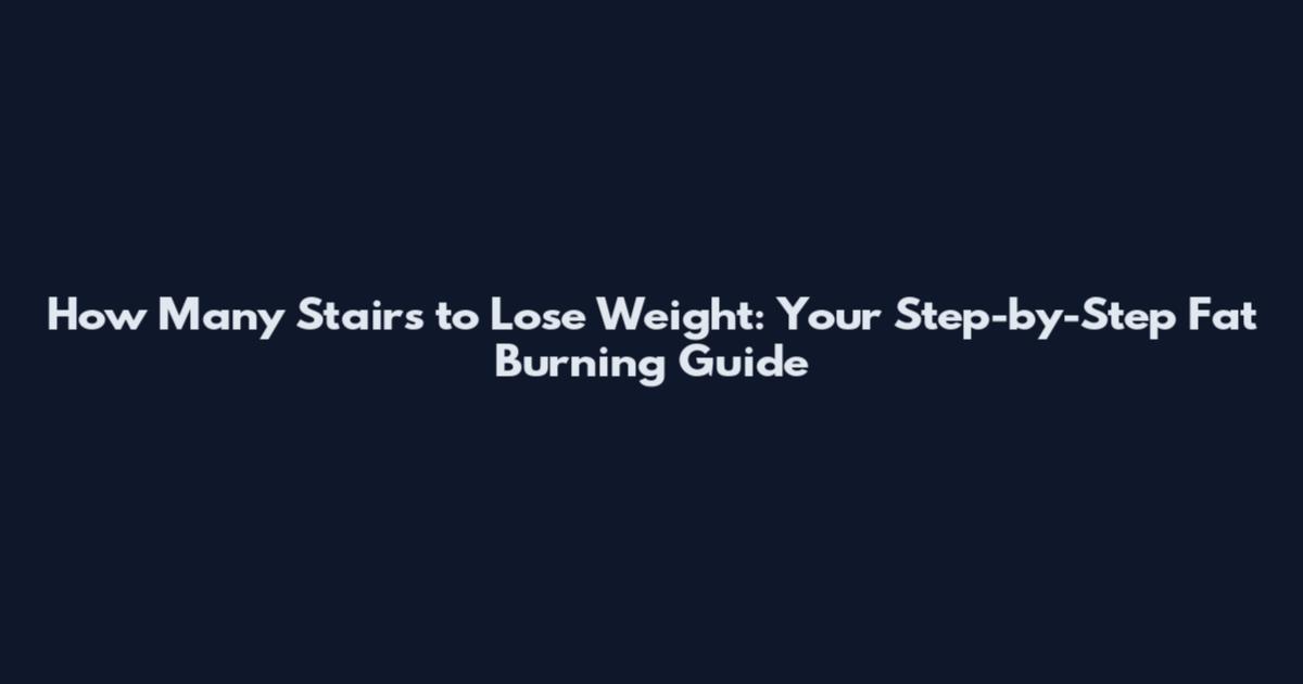 How Many Stairs to Lose Weight: Your Step-by-Step Fat Burning Guide