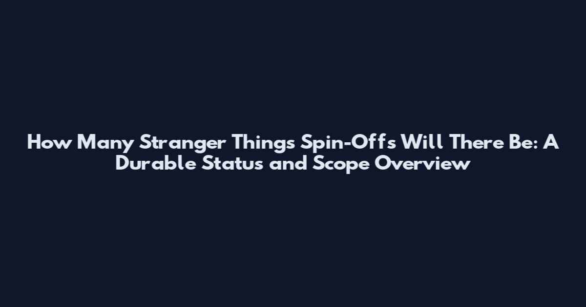 How Many Stranger Things Spin-Offs Will There Be: A Durable Status and Scope Overview