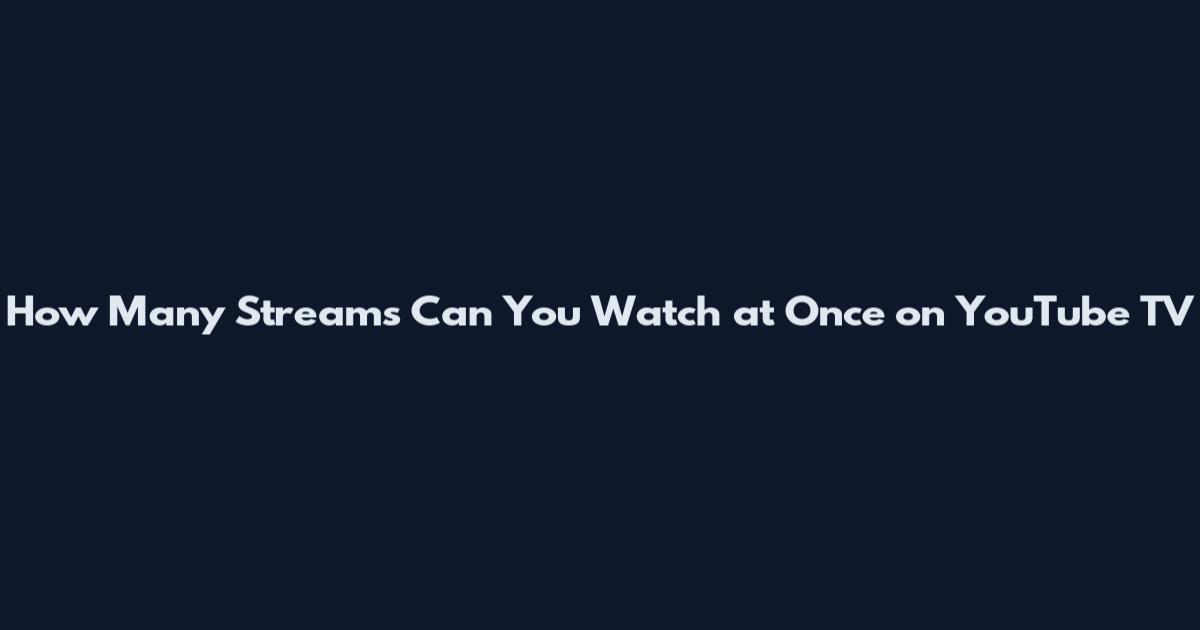 How Many Streams Can You Watch at Once on YouTube TV