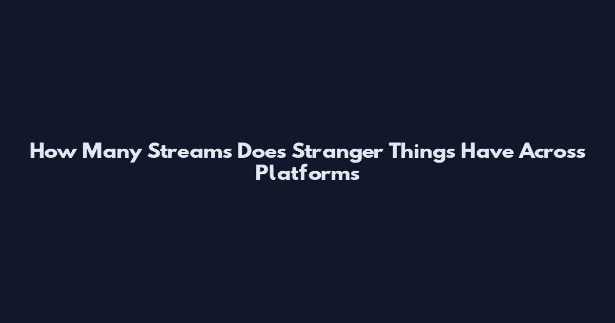 How Many Streams Does Stranger Things Have Across Platforms