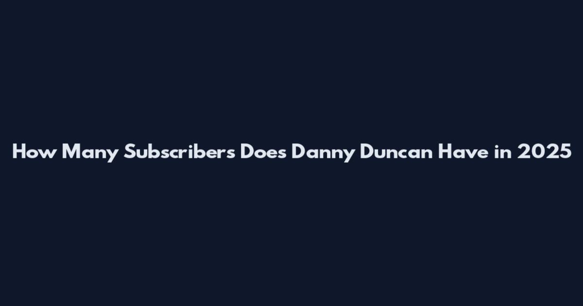 How Many Subscribers Does Danny Duncan Have in 2025
