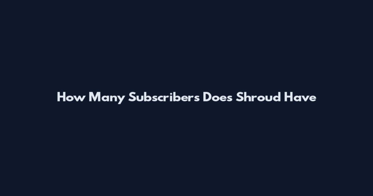 How Many Subscribers Does Shroud Have