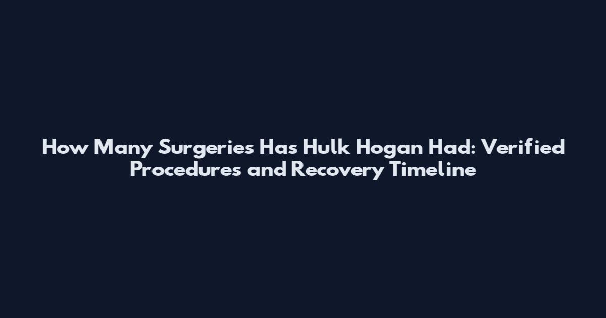 How Many Surgeries Has Hulk Hogan Had: Verified Procedures and Recovery Timeline