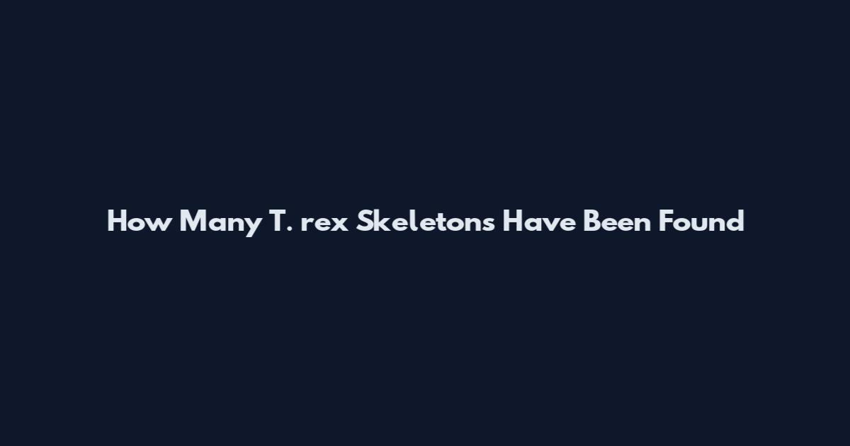 How Many T. rex Skeletons Have Been Found
