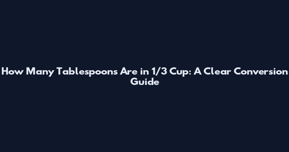 How Many Tablespoons Are in 1/3 Cup: A Clear Conversion Guide