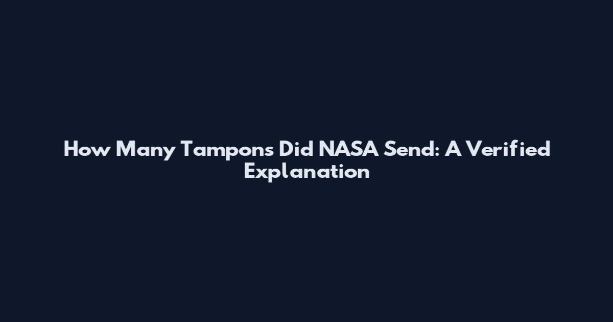 How Many Tampons Did NASA Send: A Verified Explanation