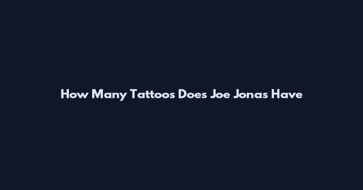 How Many Tattoos Does Joe Jonas Have