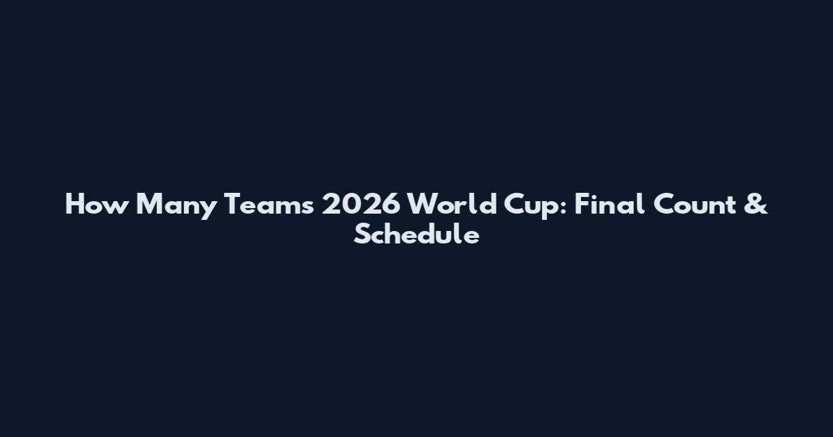 How Many Teams 2026 World Cup: Final Count & Schedule