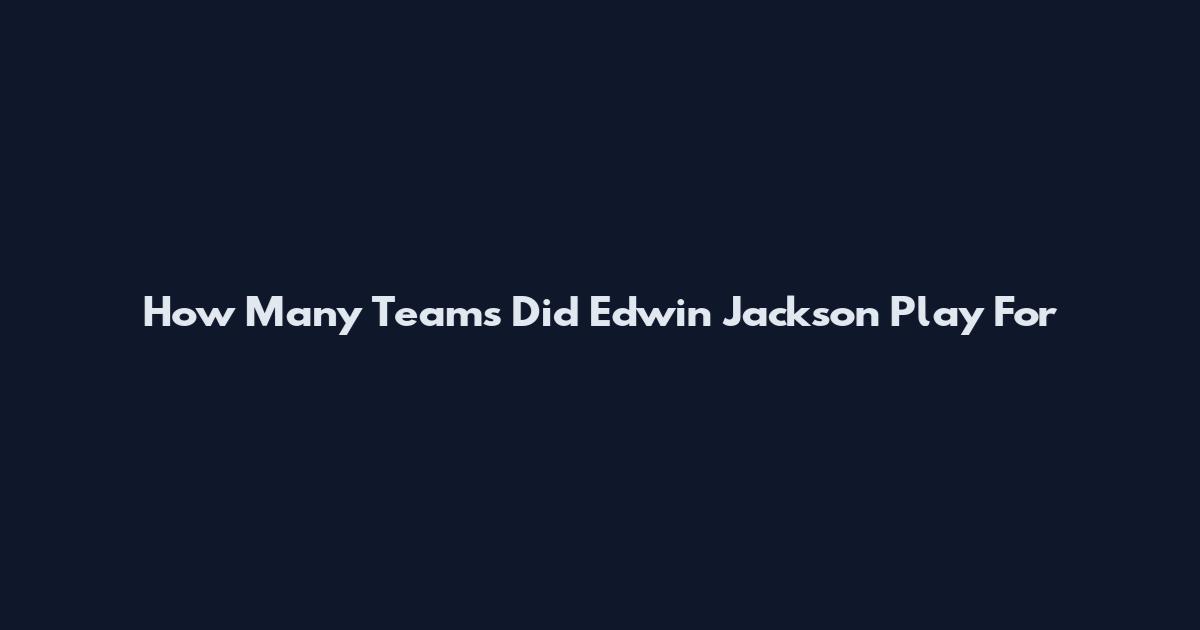 How Many Teams Did Edwin Jackson Play For