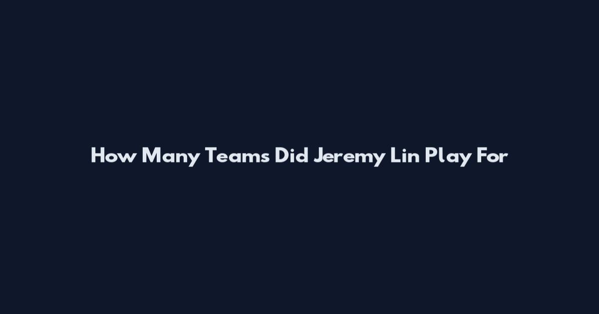 How Many Teams Did Jeremy Lin Play For