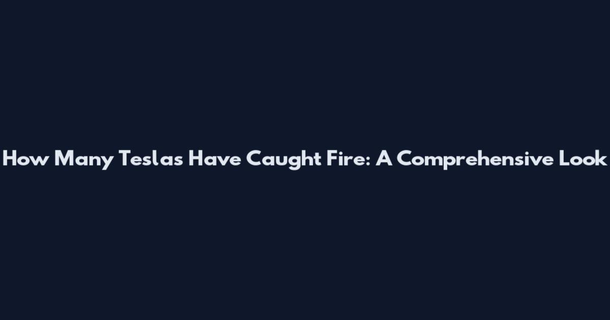 How Many Teslas Have Caught Fire: A Comprehensive Look