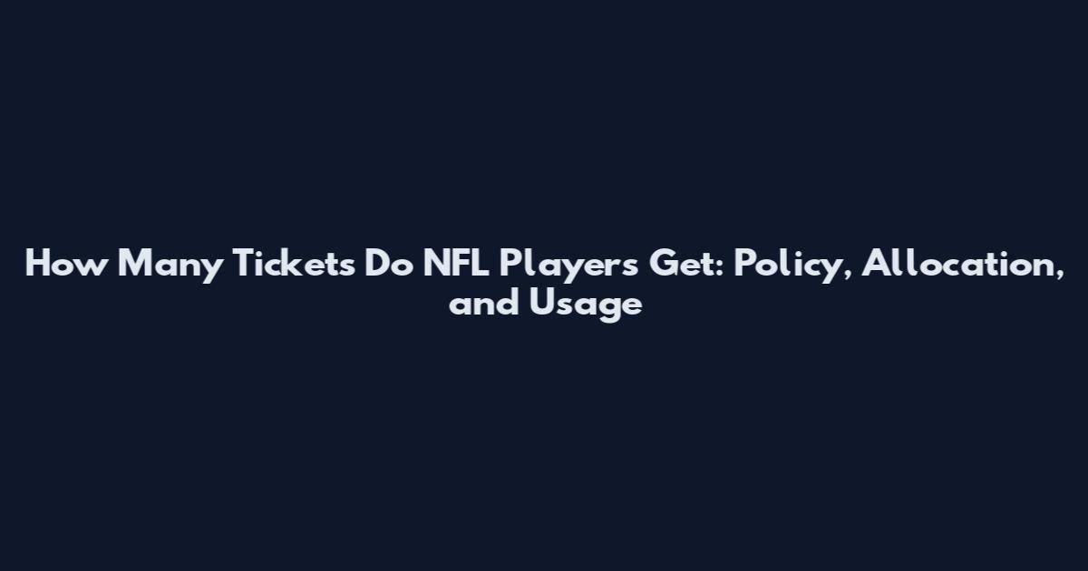 How Many Tickets Do NFL Players Get: Policy, Allocation, and Usage