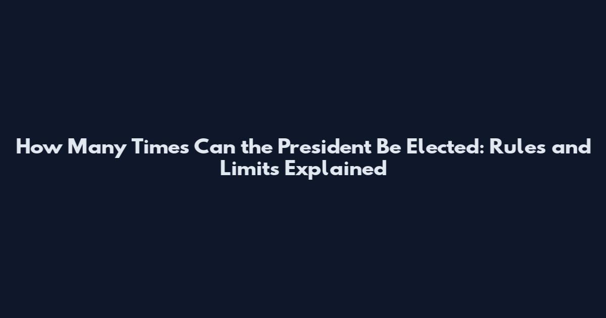 How Many Times Can the President Be Elected: Rules and Limits Explained