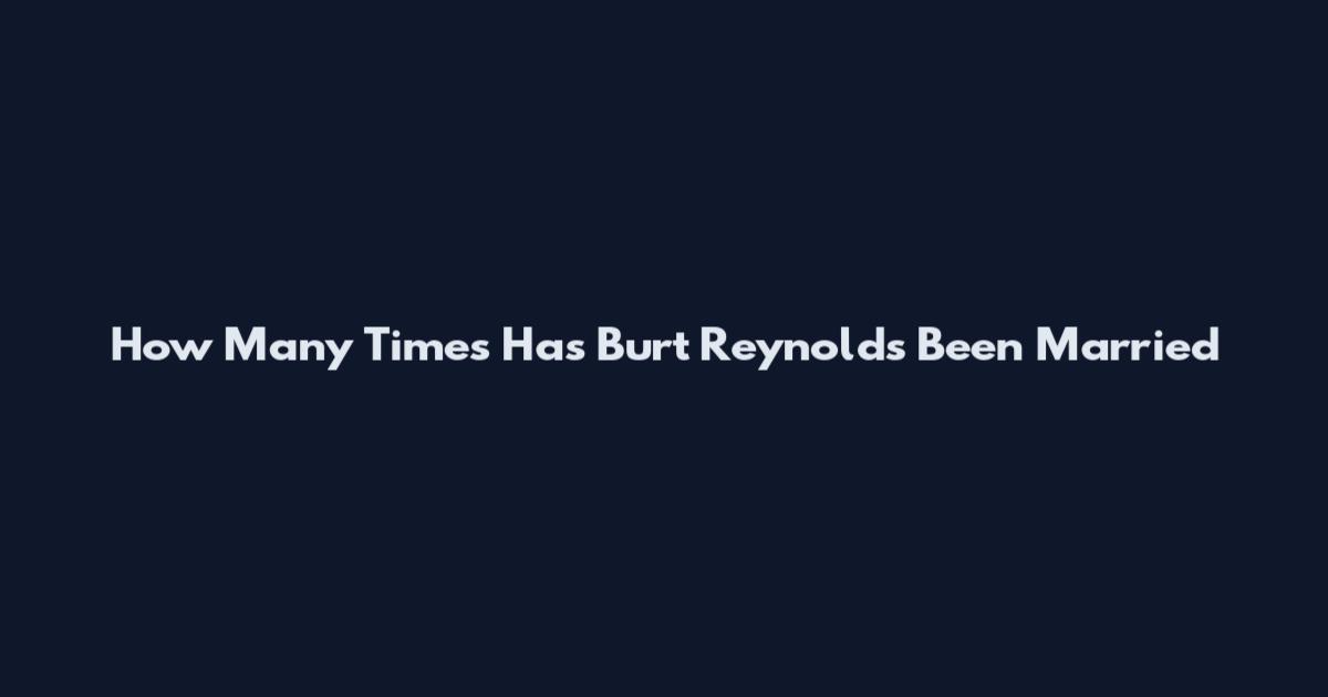 How Many Times Has Burt Reynolds Been Married