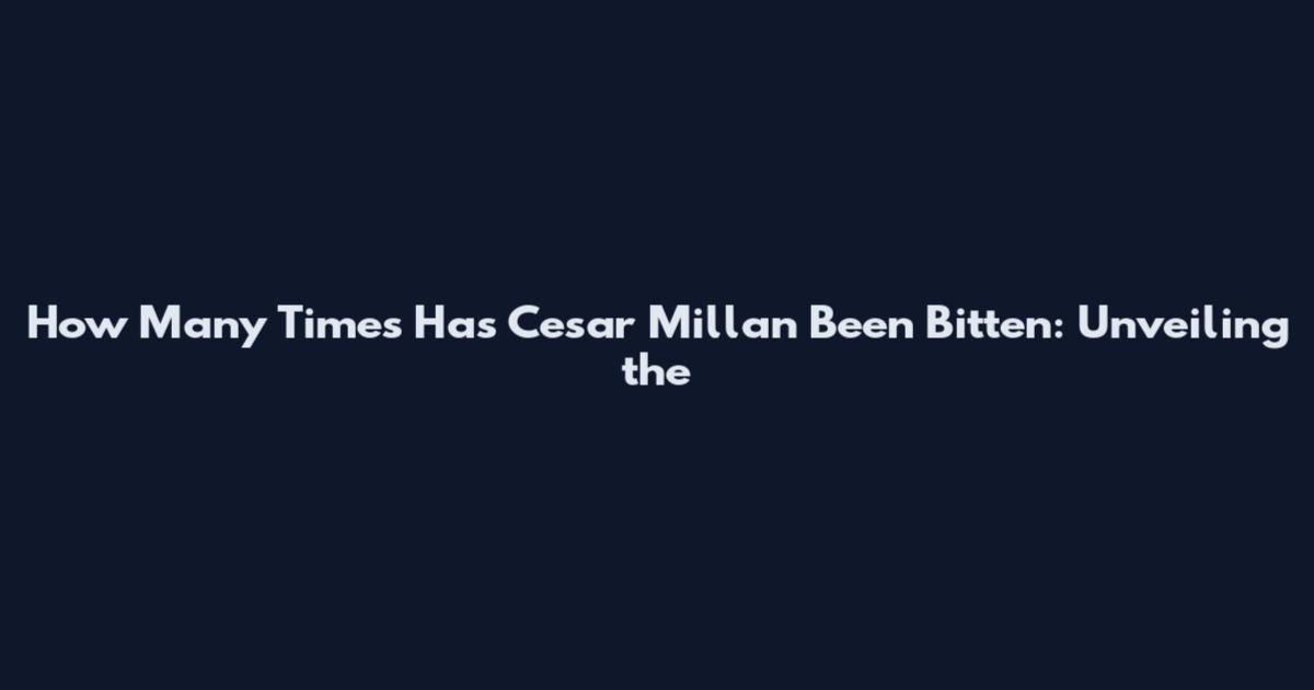 How Many Times Has Cesar Millan Been Bitten: Unveiling the