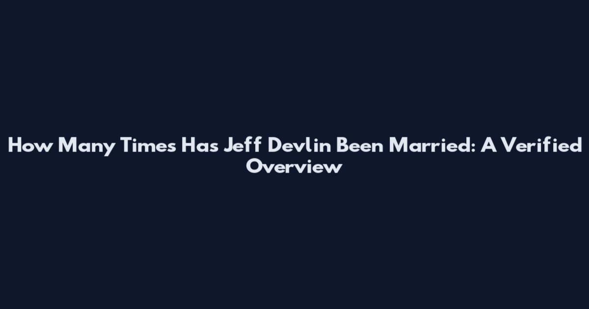 How Many Times Has Jeff Devlin Been Married: A Verified Overview