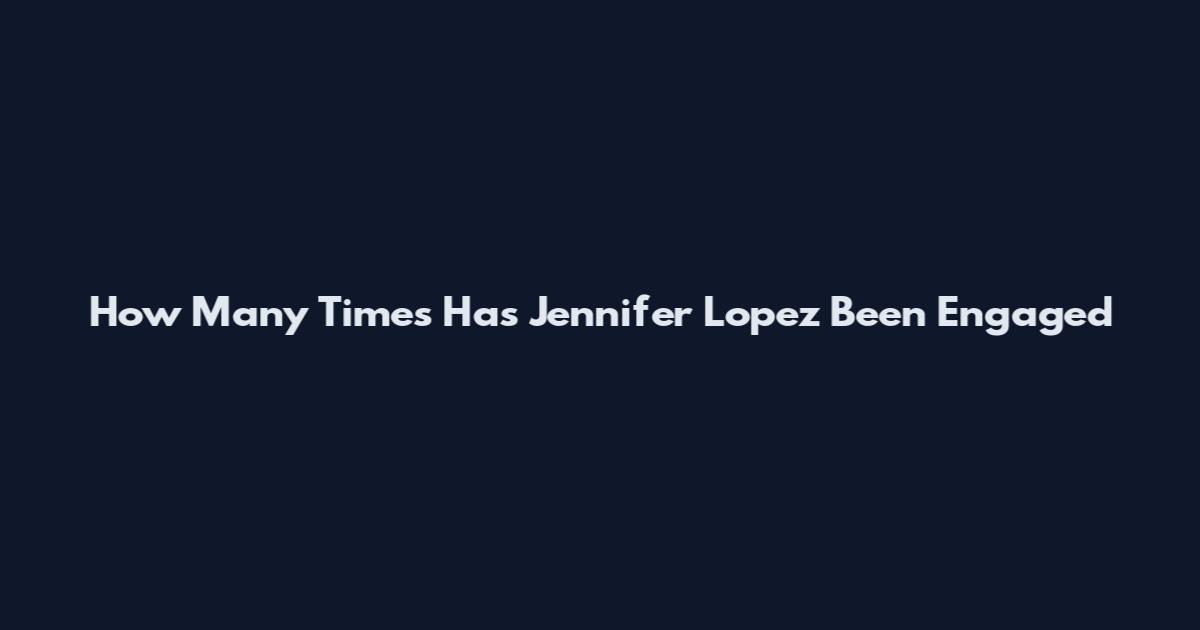 How Many Times Has Jennifer Lopez Been Engaged