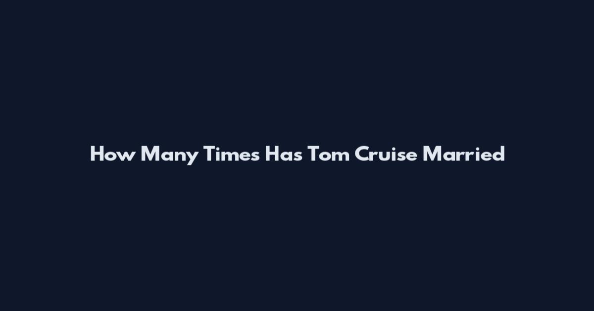 How Many Times Has Tom Cruise Married