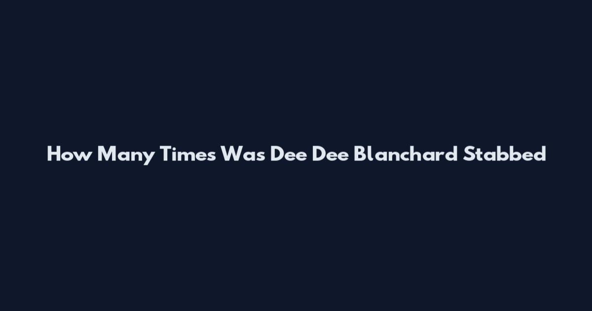 How Many Times Was Dee Dee Blanchard Stabbed