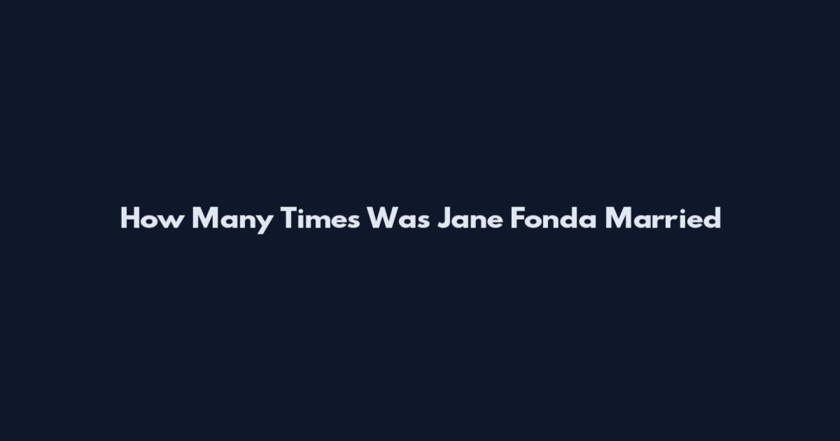 How Many Times Was Jane Fonda Married
