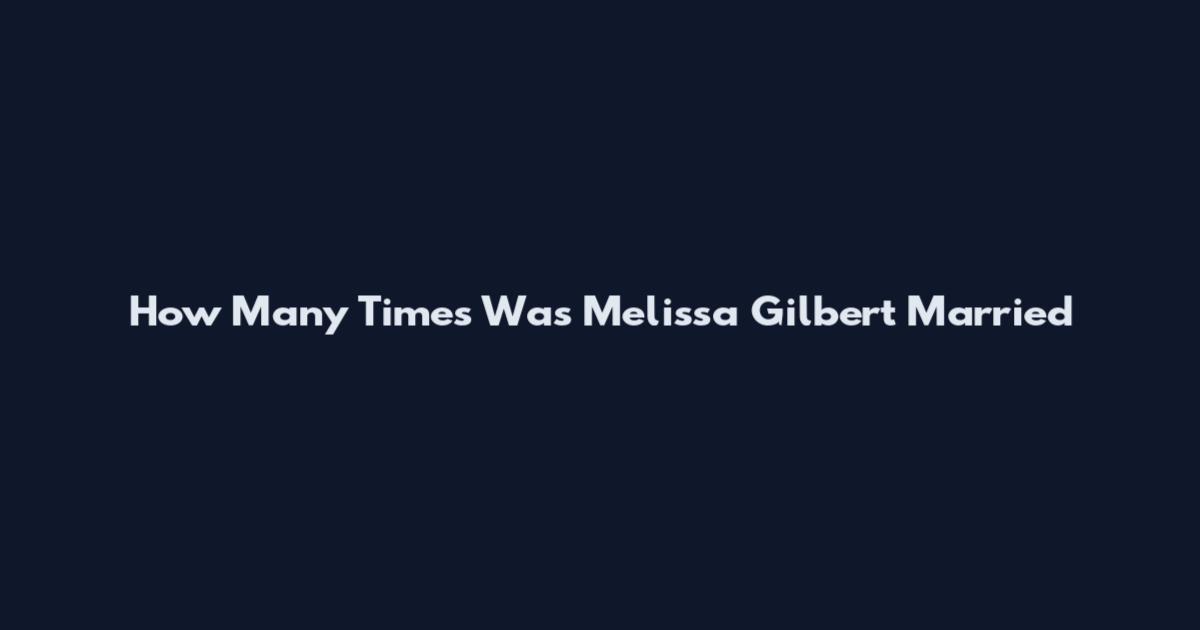 How Many Times Was Melissa Gilbert Married