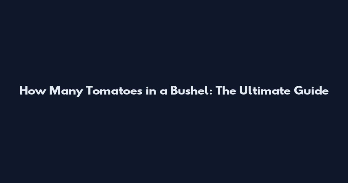 How Many Tomatoes in a Bushel: The Ultimate Guide
