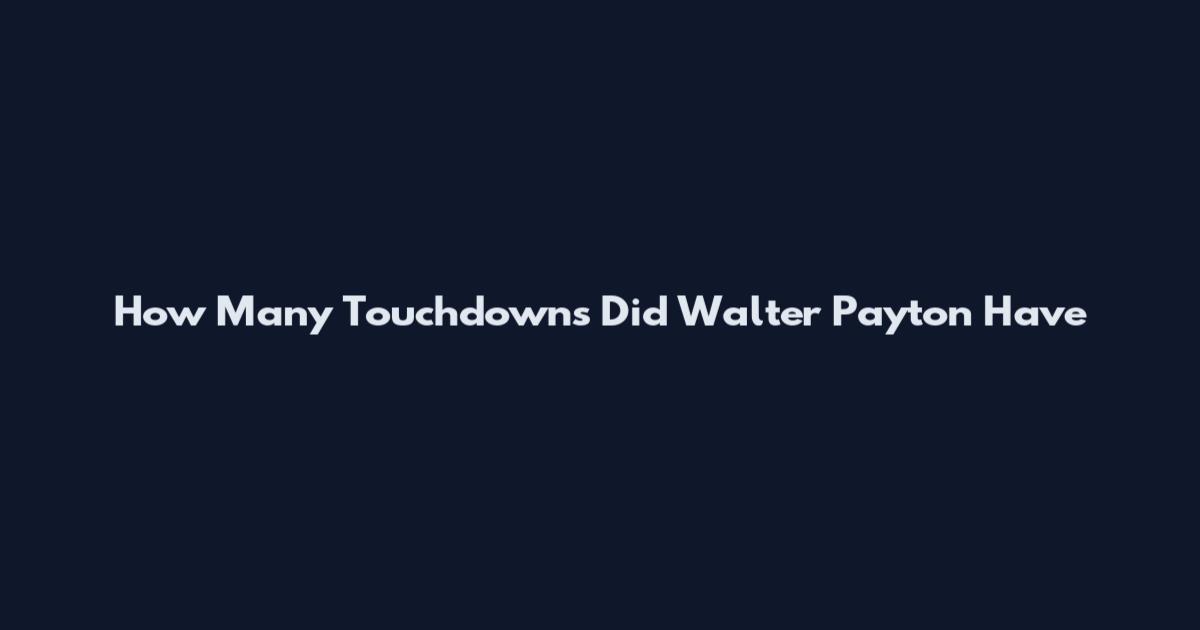How Many Touchdowns Did Walter Payton Have