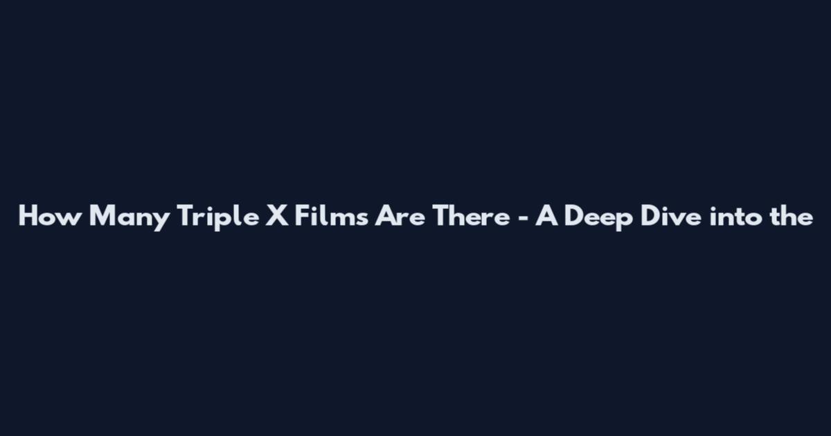 How Many Triple X Films Are There - A Deep Dive into the