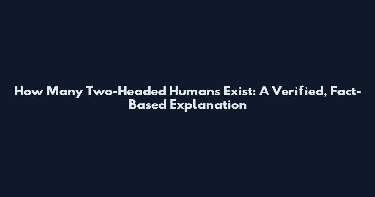 How Many Two-Headed Humans Exist: A Verified, Fact-Based Explanation