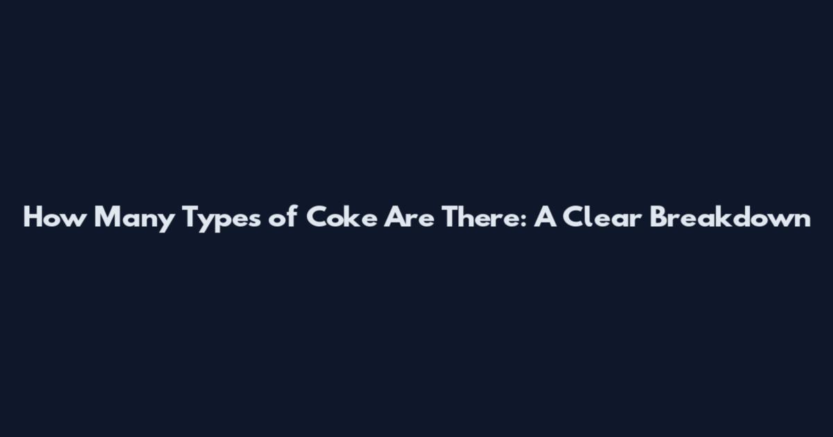 How Many Types of Coke Are There: A Clear Breakdown