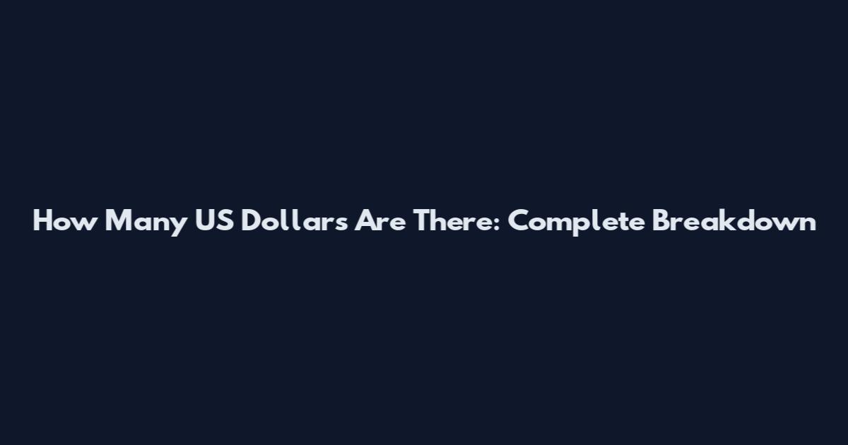 How Many US Dollars Are There: Complete Breakdown