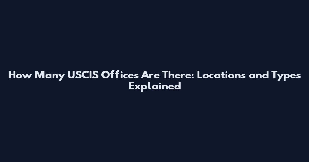 How Many USCIS Offices Are There: Locations and Types Explained