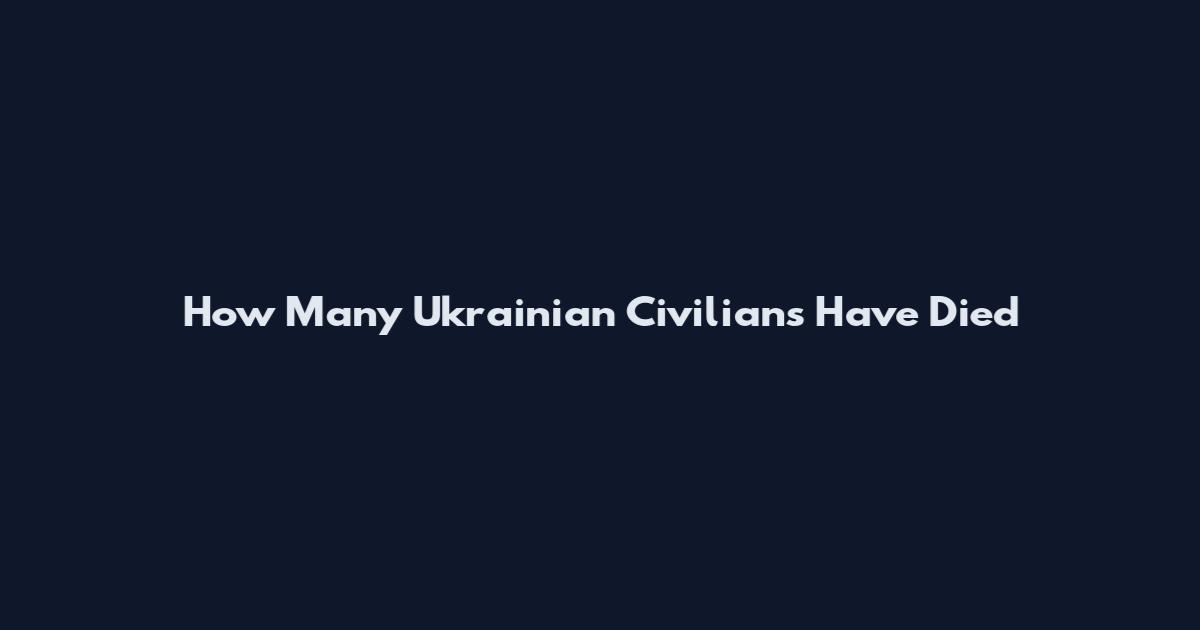How Many Ukrainian Civilians Have Died