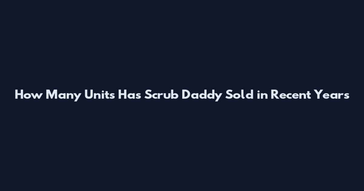 How Many Units Has Scrub Daddy Sold in Recent Years