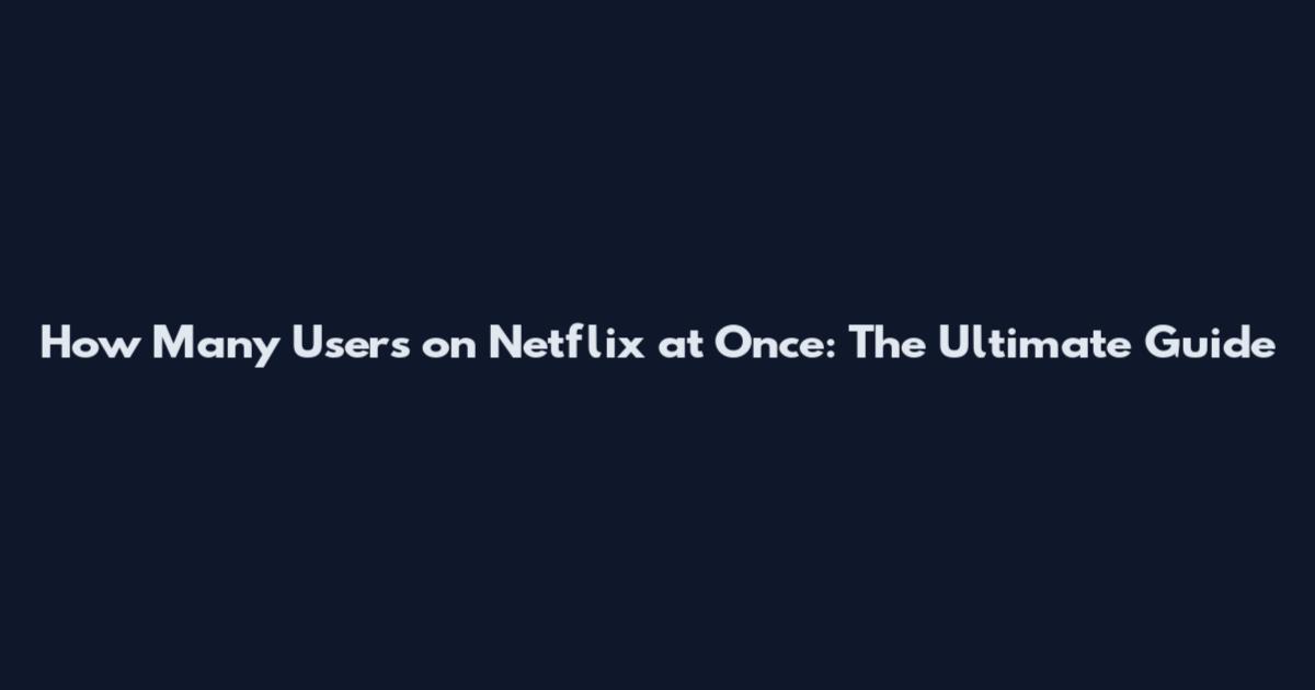 How Many Users on Netflix at Once: The Ultimate Guide
