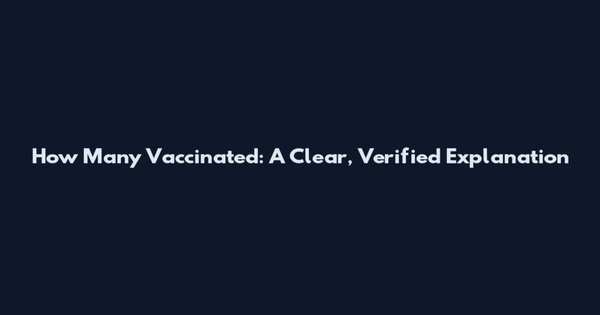 How Many Vaccinated: A Clear, Verified Explanation