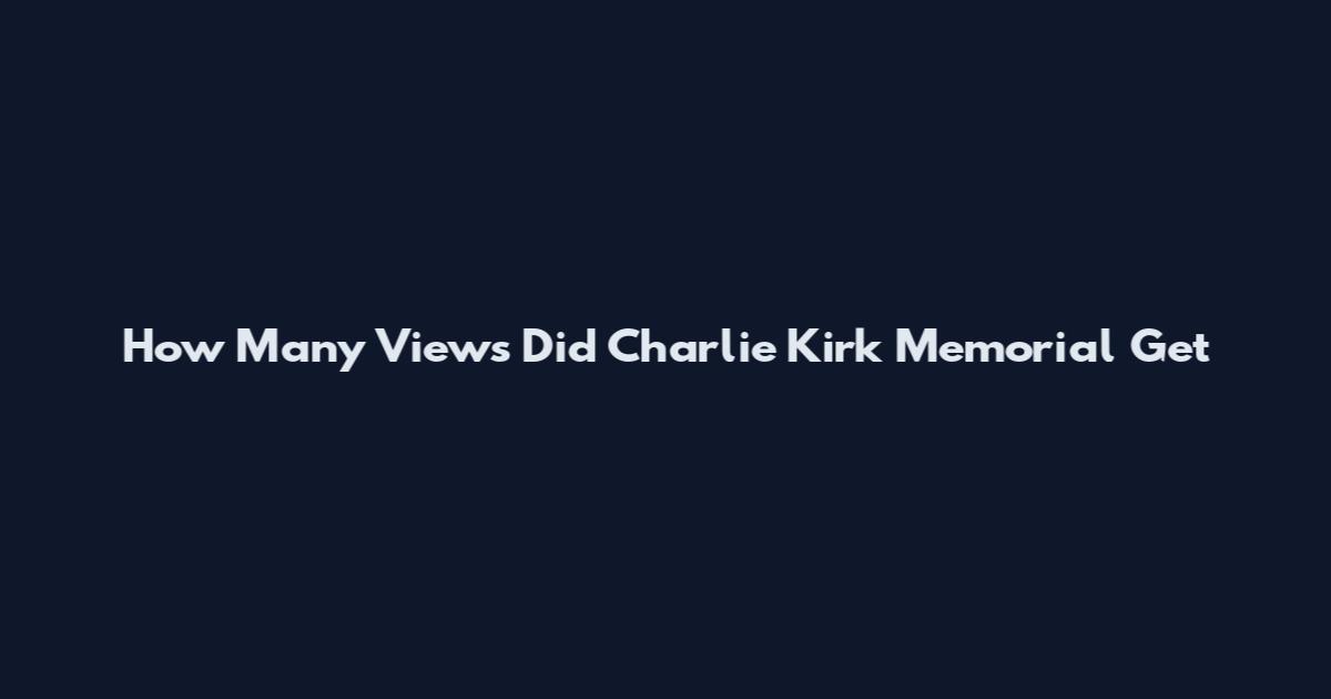 How Many Views Did Charlie Kirk Memorial Get