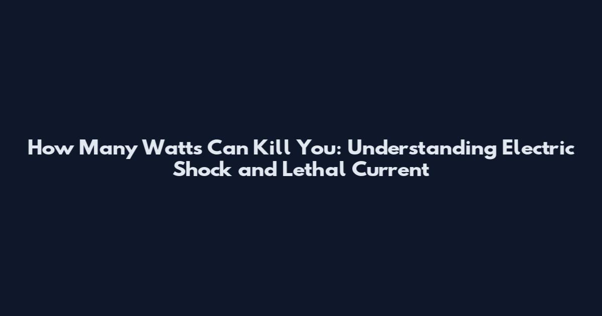 How Many Watts Can Kill You: Understanding Electric Shock and Lethal Current