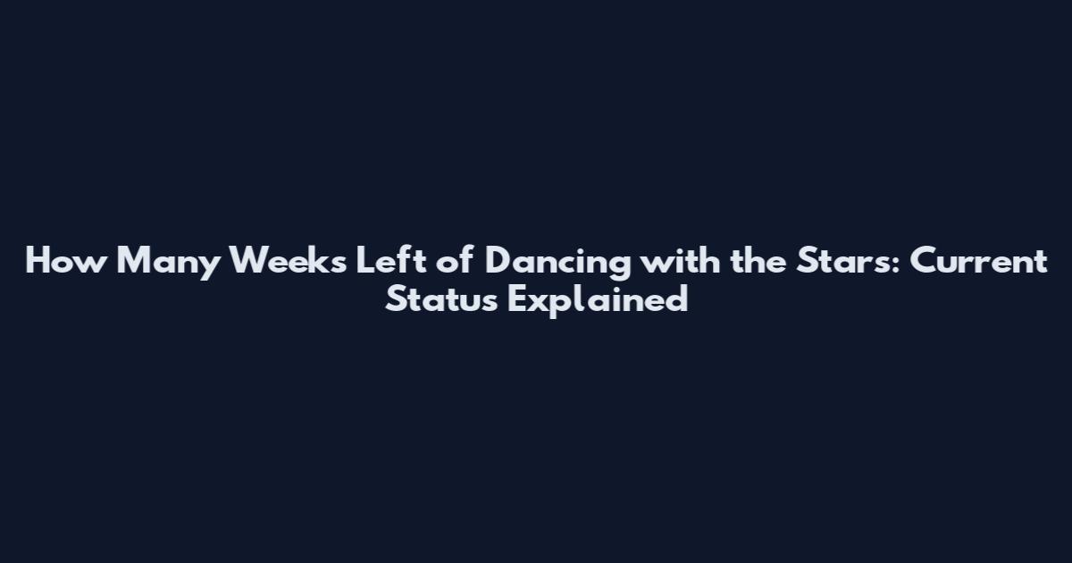 How Many Weeks Left of Dancing with the Stars: Current Status Explained