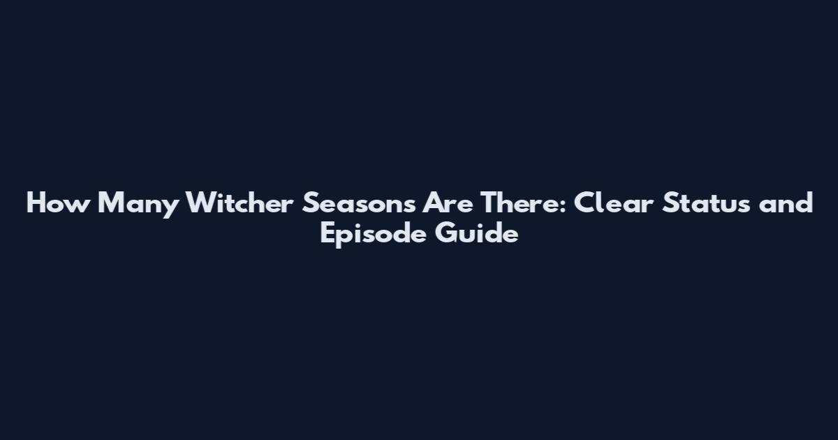 How Many Witcher Seasons Are There: Clear Status and Episode Guide