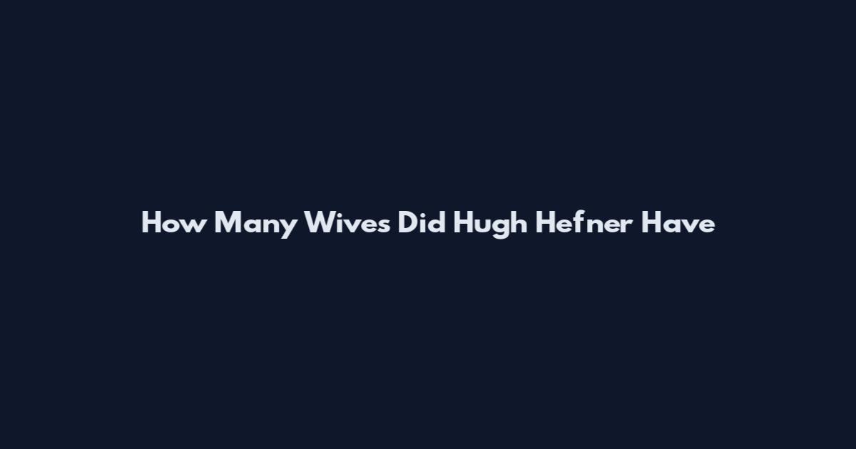 How Many Wives Did Hugh Hefner Have