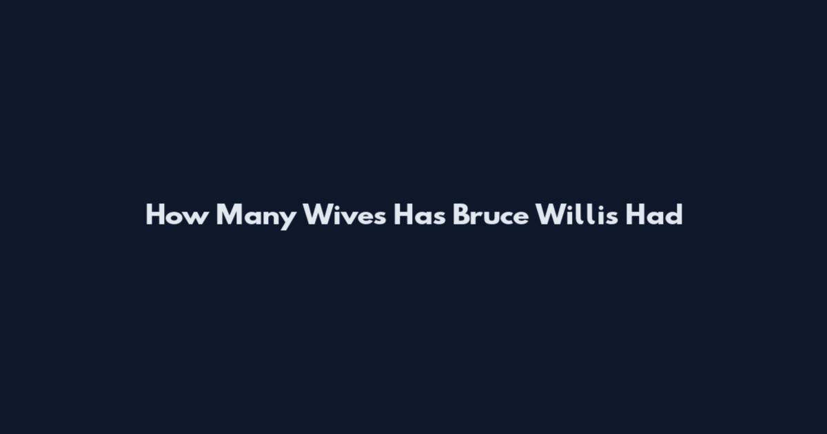 How Many Wives Has Bruce Willis Had