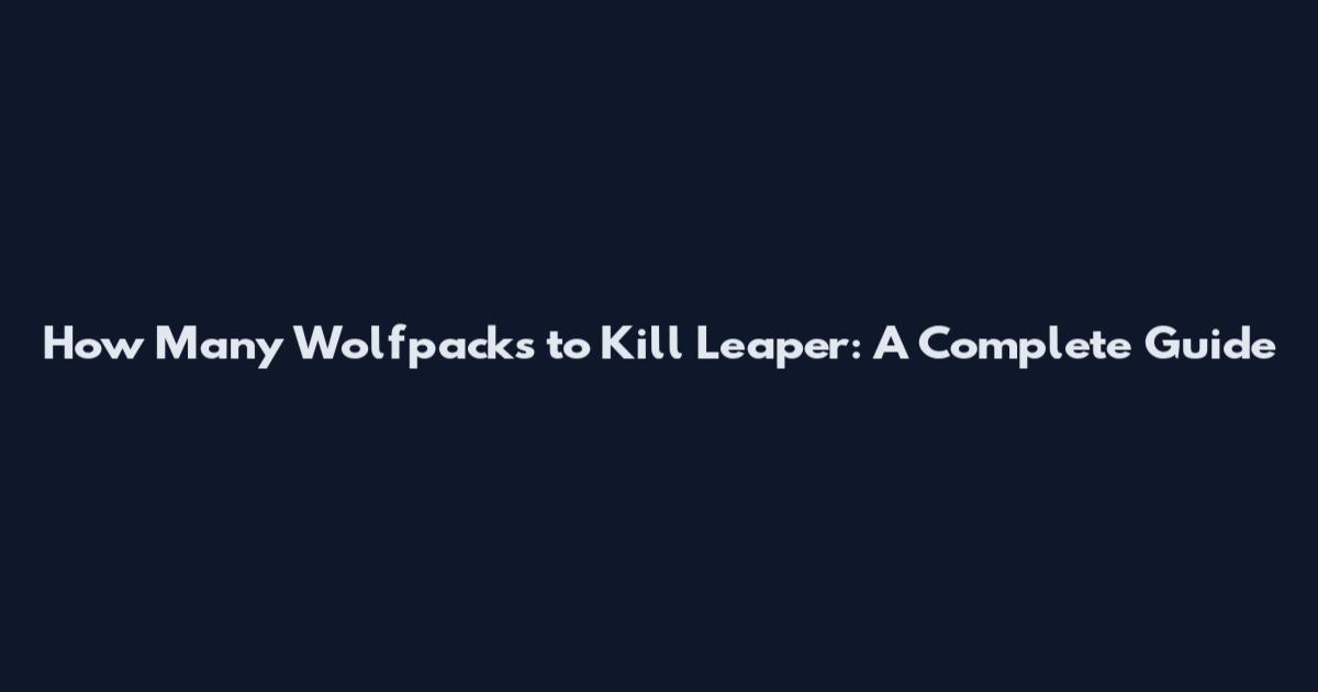 How Many Wolfpacks to Kill Leaper: A Complete Guide