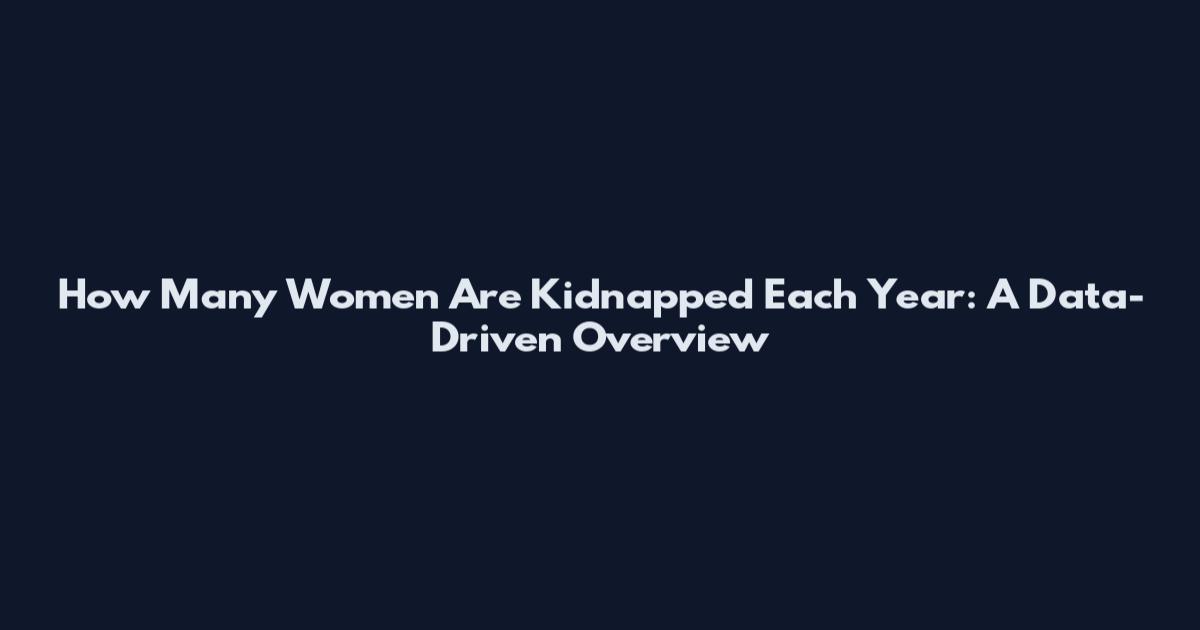 How Many Women Are Kidnapped Each Year: A Data-Driven Overview