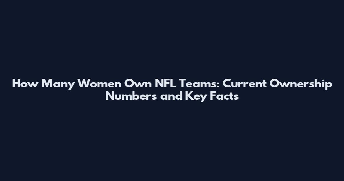 How Many Women Own NFL Teams: Current Ownership Numbers and Key Facts