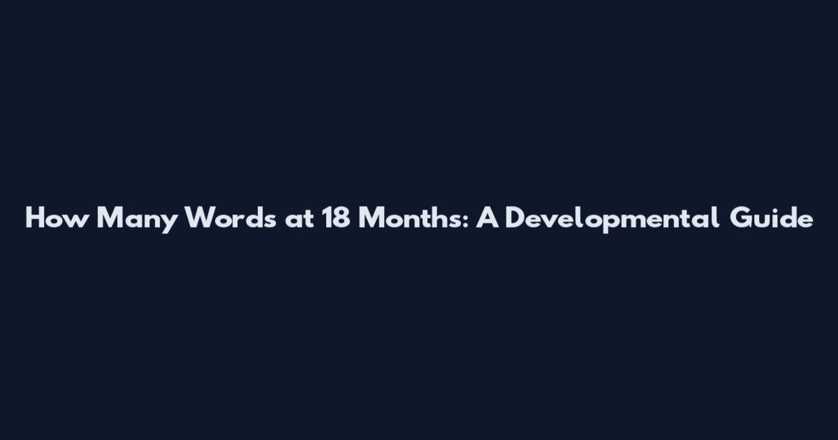 How Many Words at 18 Months: A Developmental Guide