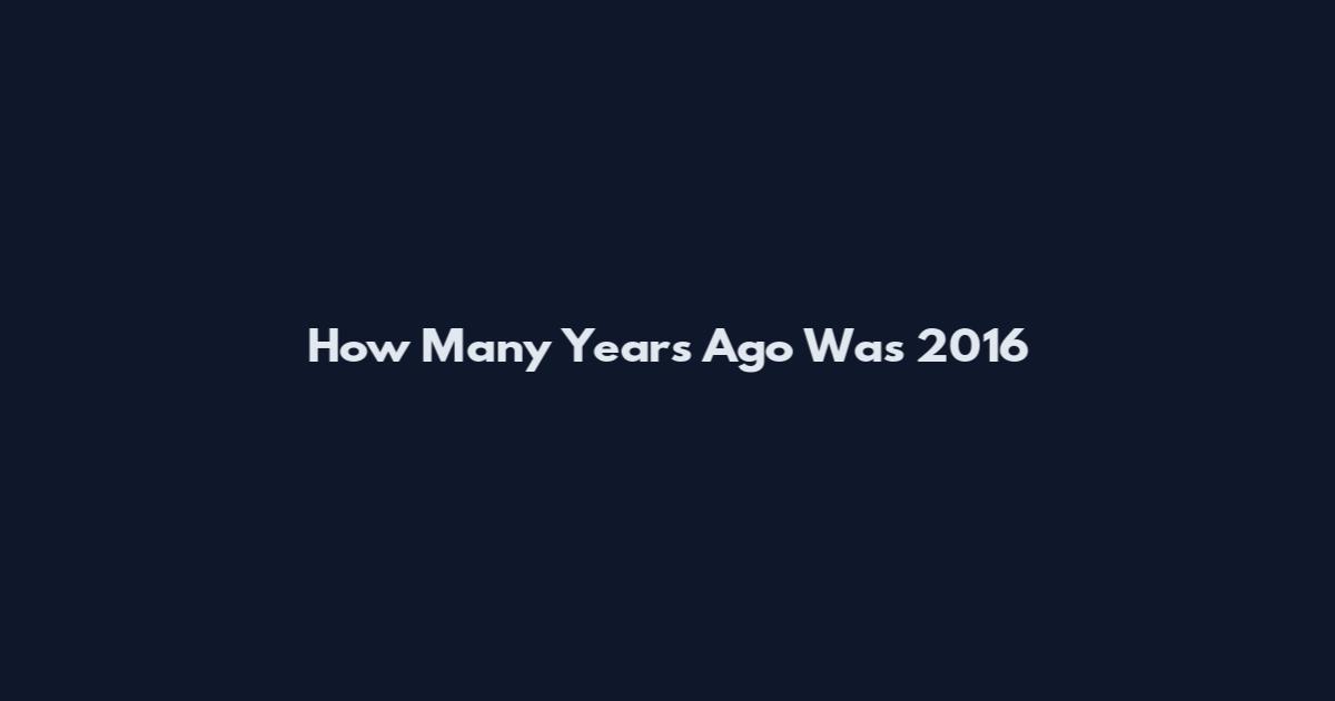How Many Years Ago Was 2016