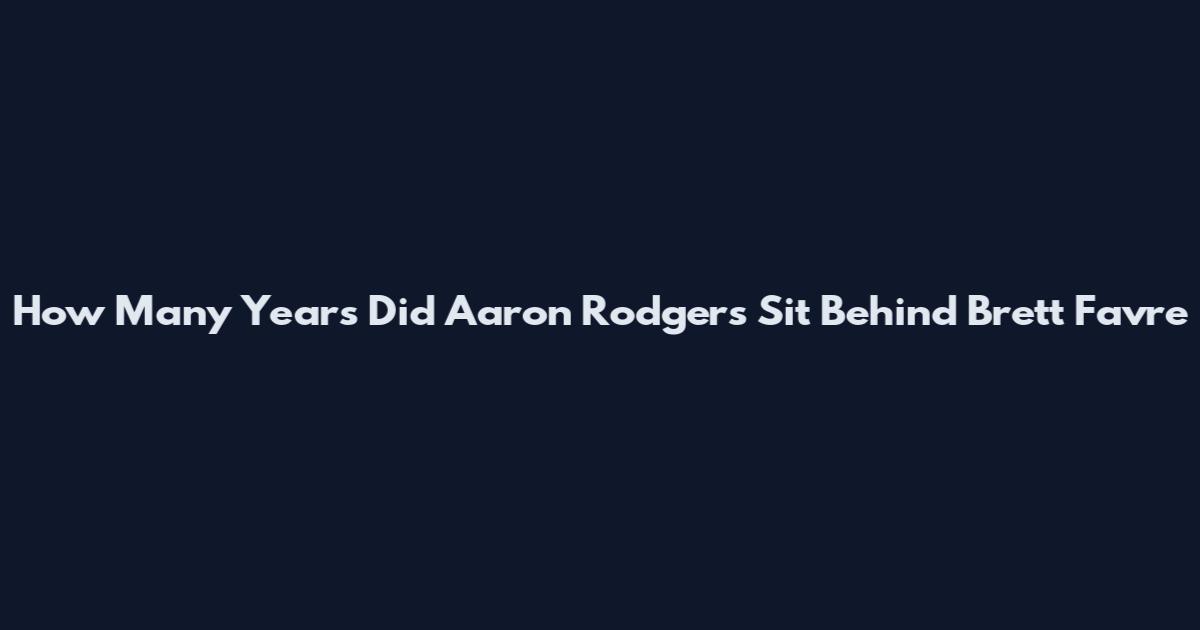 How Many Years Did Aaron Rodgers Sit Behind Brett Favre