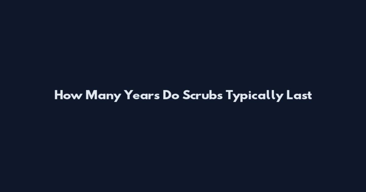 How Many Years Do Scrubs Typically Last