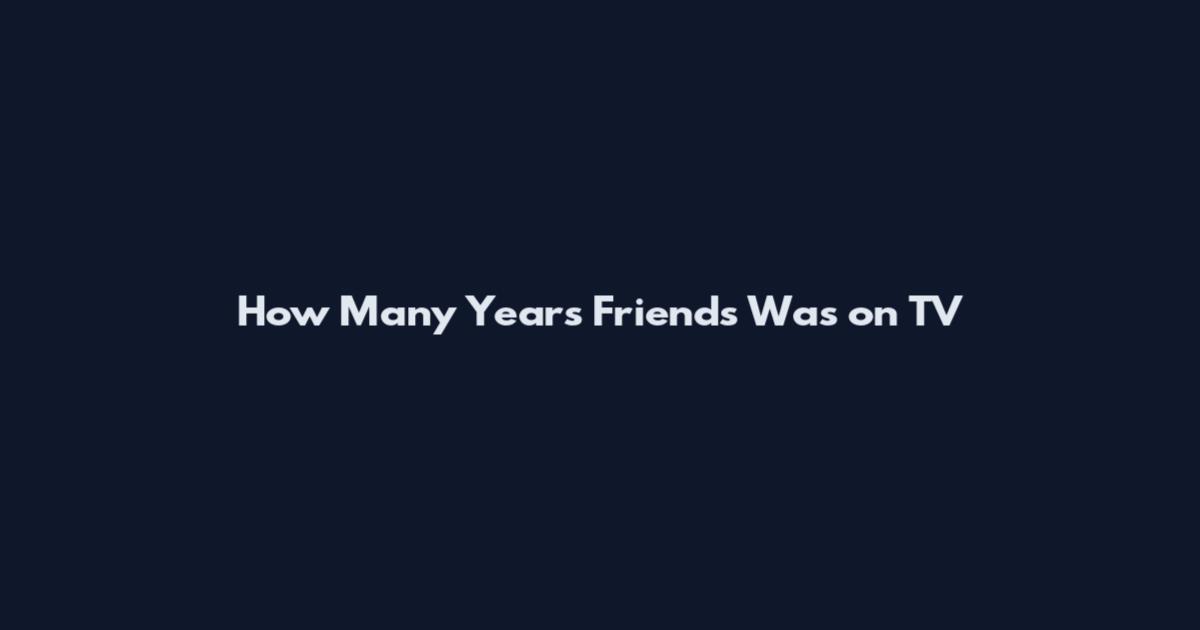 How Many Years Friends Was on TV
